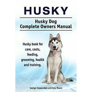 Husky. Husky Dog Complete Owners Manual. Husky Book for Care, Costs, Feeding, Grooming, Health and Training., Paperback - George Hoppendale imagine