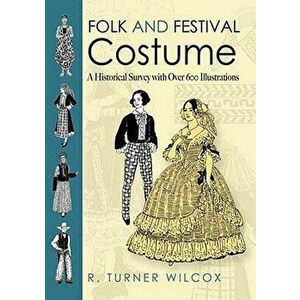 Folk and Festival Costume: A Historical Survey with Over 600 Illustrations, Paperback - R. Turner Wilcox imagine