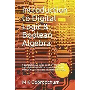 Introduction to Digital Logic & Boolean Algebra: A Comprehensive Guide to Binary Operations, Logic Gates, Logical Expression Analysis and Number Repre imagine