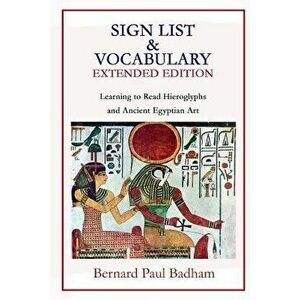 Sign List & Vocabulary Extended Edition Learning to Read Hieroglyphs and Ancient Egyptian Art, Paperback - Bernard Paul Badham imagine