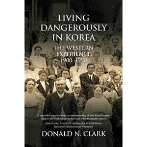 Living Dangerously in Korea: The Western Experience 1900-1950, Paperback - Donald N. Clark imagine