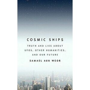 Cosmic Ships: Truth and Lies about UFOs, Other Humanities, and Our Future, Paperback - Samael Aun Weor imagine