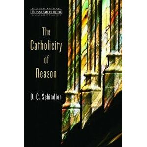 The Catholicity of Reason, Paperback - D. C. Schindler imagine