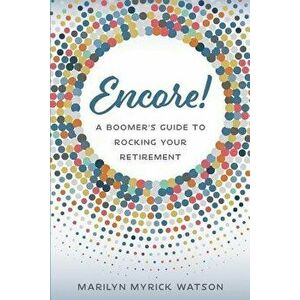Encore!: A Boomer's Guide to Rocking Your Retirement, Paperback - Marilyn Myrick Watson imagine