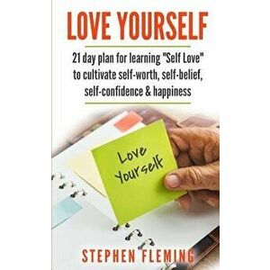 Love Yourself: 21 Day Plan for Learning Self-Love to Cultivate Self-Worth, Self-Belief, Self-Confidence, Happiness, Paperback - Stephen Fleming imagine