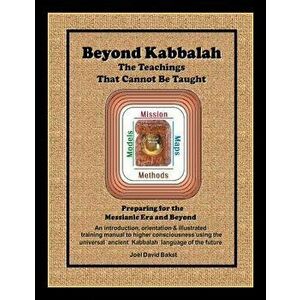 Beyond Kabbalah - The Teachings That Cannot Be Taught: Preparing for the Messianic Era and Beyond - An Introduction, Orientation & Illustrated Trainin imagine
