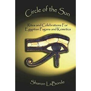 Circle of the Sun: Rites and Celebrations for Egyptian Pagans and Kemetics, Paperback - Sharon Laborde imagine
