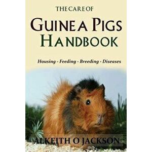 The Care of Guinea Pigs Handbook: Housing - Feeding - Breeding and Diseases, Paperback - Alkeith O. Jackson imagine
