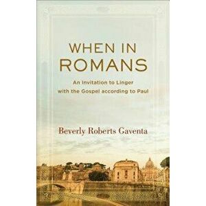When in Romans: An Invitation to Linger with the Gospel According to Paul, Paperback - Beverly Roberts Gaventa imagine