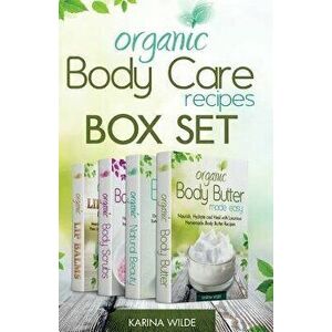 Organic Body Care Recipes Box Set: Organic Body Scrubs, Organic Lip Balms, Organic Body Butter, and Natural Skin Care Recipes, Paperback - Karina Wild imagine