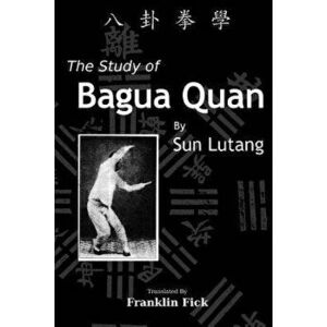 The Study of Bagua Quan: Bagua Quan Xue, Paperback - Franklin Fick imagine