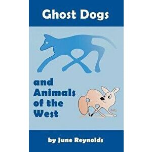 Ghost Dogs and Animals of the West, Paperback - June Reynolds imagine