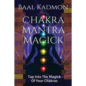 Chakra Mantra Magick: Tap Into the Magick of Your Chakras, Paperback - Baal Kadmon imagine