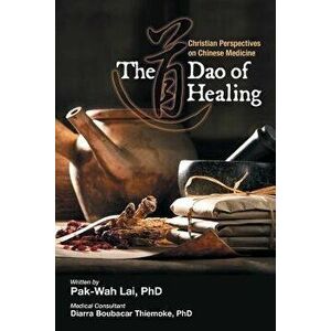 The Dao of Healing: Christian Perspectives on Chinese Medicine, Paperback - Pak-Wah Lai imagine