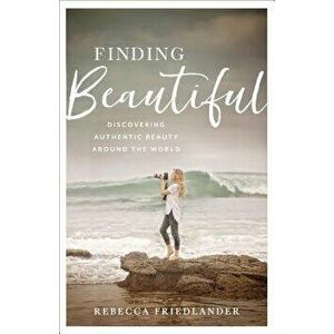 Finding Beautiful: Discovering Authentic Beauty Around the World, Hardcover - Rebecca Friedlander imagine