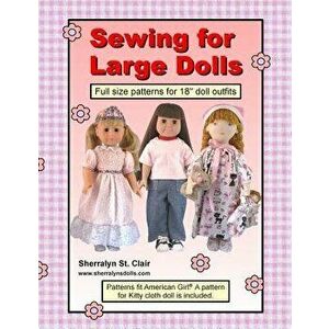 Sewing for Large Dolls: Full Sized Patterns for 18 Inch Doll Outfits - Sherralyn St Clair imagine