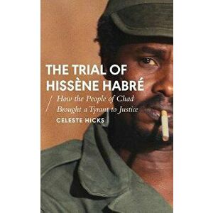 The Trial of Hiss ne Habr : How the People of Chad Brought a Tyrant to Justice, Paperback - Celeste Hicks imagine