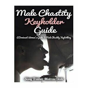 Male Chastity Keyholder Guide: A Dominant Woman's Guide to Male Chastity Keyholding, Paperback - Mistress Dede imagine