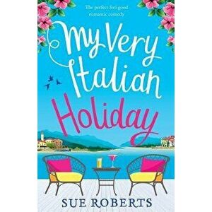 My Very Italian Holiday: The Perfect Feel Good Romantic Comedy, Paperback - Sue Roberts imagine