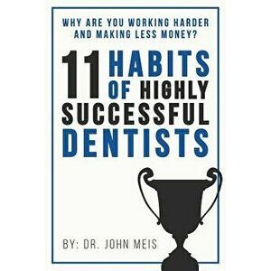 Why Are We Working Harder and Making Less Money?: 11 Habits of Highly Successful Dentists, Paperback - Dr John Meis imagine