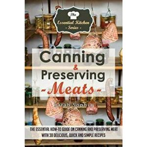 Canning & Preserving Meats: The Essential How-To Guide on Canning and Preserving Meat with 30 Delicious, Quick and Simple Recipes, Paperback - Sarah S imagine