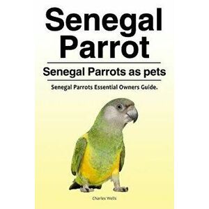 Senegal Parrot. Senegal Parrots as Pets. Senegal Parrots Essential Owners Guide., Paperback - Charles Wells imagine