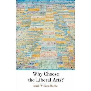 Why Choose the Liberal Arts?, Paperback - Mark William Roche imagine