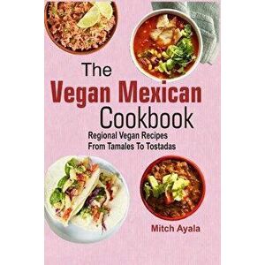 The Vegan Mexican Cookbook: Regional Vegan Recipes from Tamales to Tostadas, Paperback - Mitch Ayala imagine