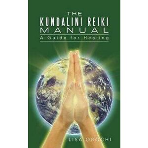 The Kundalini Reiki Manual: A Guide for Kundalini Reiki Attuners and Clients, Paperback - Lisa Okochi imagine