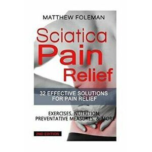 Sciatica Pain Relief: 32 Effective Solutions for Pain Relief: Exercises, Nutrition, Preventative Measures, & More, Paperback - Matthew Foleman imagine