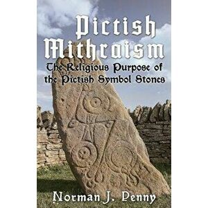 Pictish-Mithraism, the Religious Purpose of the Pictish Symbol Stones, Paperback - Norman J. Penny imagine