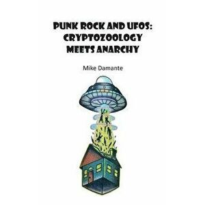 Punk Rock and UFOs: Cryptozoology Meets Anarchy, Paperback - Damante Mike imagine