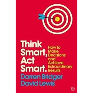 Think Smart, ACT Smart: How to Make Decisions and Achieve Extraordinary Results, Paperback - Darren Bridger imagine