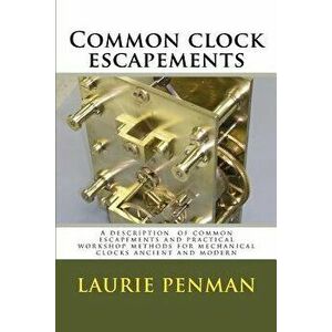 Common Clock Escapements: A Description of Common Escapements and Practical Workshop Methods for Mechanical Clocks Ancient and Modern, Paperback - Lau imagine