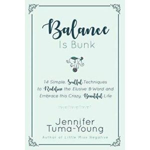 Balance Is Bunk: 14 Simple, Soulful Techniques to Redefine the Elusive B-Word and Embrace This Crazy, Beautiful Life, Paperback - Jennifer Tuma-Young imagine