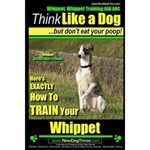 Whippet, Whippet Training AAA Akc: Think Like a Dog, But Don't Eat Your Poop! Whippet Breed Expert Training: Here's Exactly How to Train Your Whippet, imagine