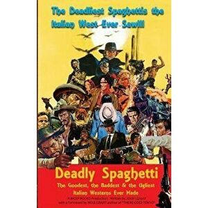 Deadly Spaghetti: The Goodest, the Baddest & the Ugliest Italian Westerns Ever Made, Paperback - John Lemay imagine