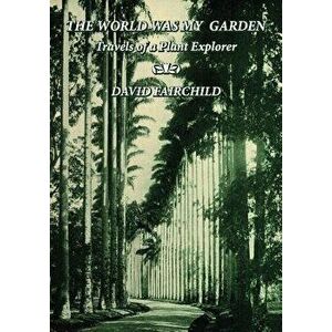 The World Was My Garden: Travels of a Plant Explorer, Paperback - David Fairchild imagine