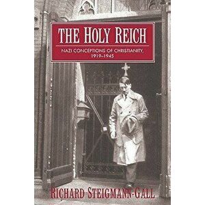 The Holy Reich: Nazi Conceptions of Christianity, 1919 1945, Paperback - Richard Steigmann-Gall imagine