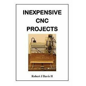 Inexpensive Cnc Projects: Build Your Own Cnc Machine, Paperback - Robert J. Davis II imagine
