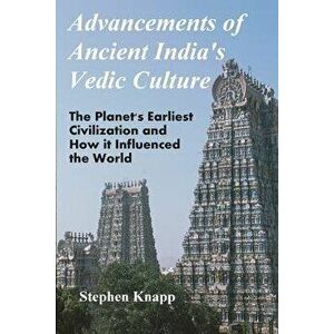 Advancements of Ancient India's Vedic Culture: The Planet's Earliest Civilization and How It Influenced the World, Paperback - Stephen Knapp imagine