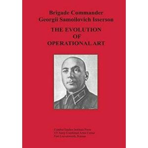 The Evolution of Operational Art, Paperback - Brigade Commander Georgii Samo Isserson imagine
