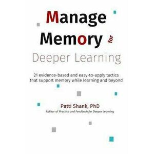 Manage Memory for Deeper Learning: 21 Evidence-Based and Easy-To-Apply Tactics That Support Memory While Learning and Beyond, Paperback - Patti Shank imagine