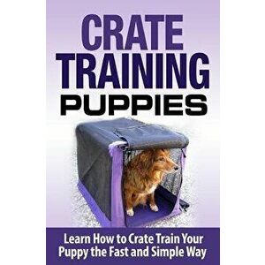 Crate Training Puppies: Learn How to Crate Train Your Dog the Fast and Easy Way - Cesar Lopez imagine
