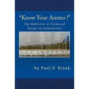 Know Your Ammo ! - The Ballistics & Technical Design of Ammunition: Contains 'best-Load' Technical Data for Over 200 of the Most Popular Calibers., Pa imagine