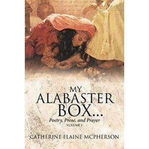 My Alabaster Box...: Poetry, Prose, and Prayer, Paperback - Catherine Elaine McPherson imagine