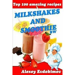 Top 100 Amazing Recipes Milkshakes and Smoothie Bw, Paperback - Alexey Evdokimov imagine