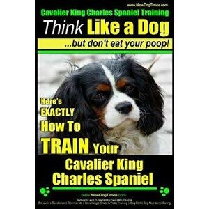 Cavalier King Charles Spaniel Training - Think Like a Dog, But Don't Eat Your P: Here's Exactly How to Train Your Cavalier King Charles Spaniel, Paper imagine