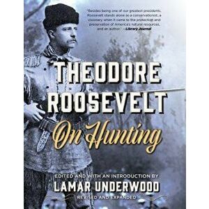 Theodore Roosevelt on Hunting, Revised and Expanded, Paperback - Lamar Underwood imagine