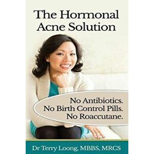 The Hormonal Acne Solution: No Antibiotics. No Birth Control Pills. No Roaccutane., Paperback - Dr Terry Loong imagine